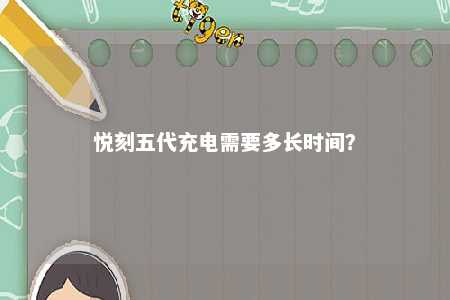 悦刻五代充电需要多长时间？ 